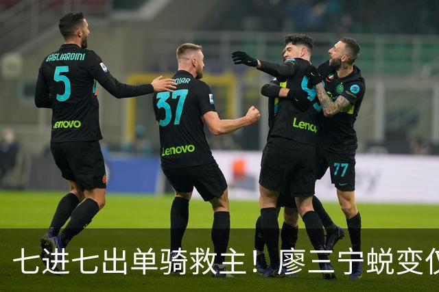 七进七出单骑救主！廖三宁蜕变仅用时1年 单挑球星是男篮崛起刚需