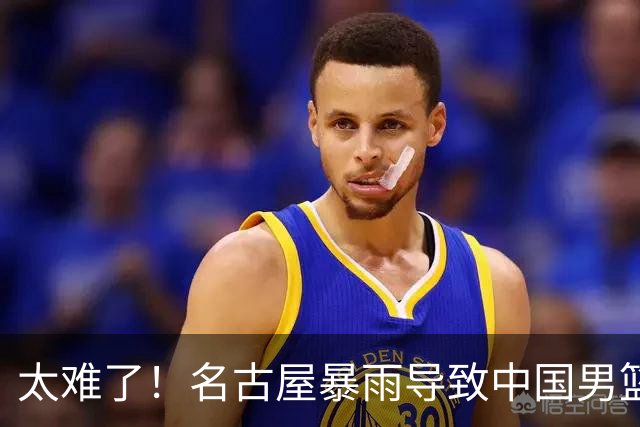 太难了！名古屋暴雨导致中国男篮全队到停车场避难，训练毫无保障