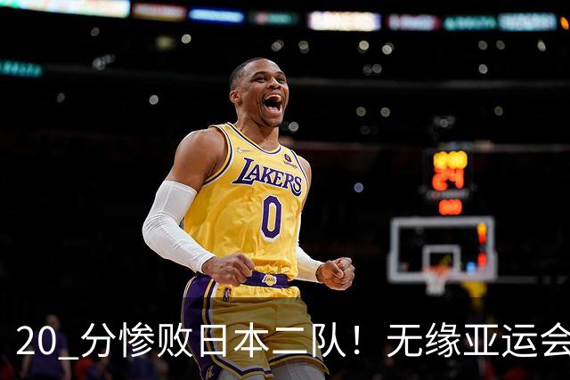 20 分惨败日本二队！无缘亚运会决赛，中国男篮正在被全面甩开