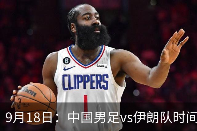 9月18日：中国男足vs伊朗队时间已定！CCTV5直播，想两连胜做好五件事